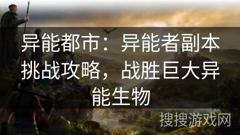 异能都市：异能者副本挑战攻略，战胜巨大异能生物