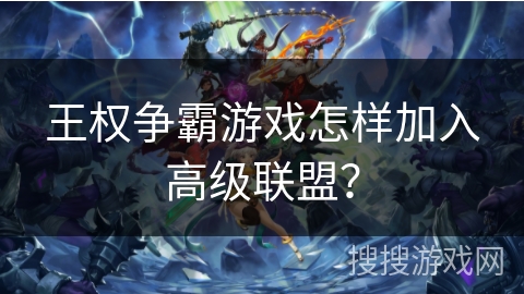 王权争霸游戏怎样加入高级联盟？