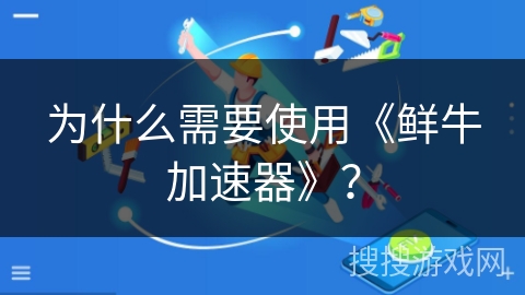 为什么需要使用《鲜牛加速器》？