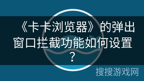 《卡卡浏览器》的弹出窗口拦截功能如何设置？