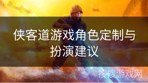 侠客道游戏角色定制与扮演建议