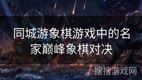 同城游象棋游戏中的名家巅峰象棋对决