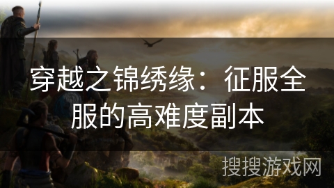 穿越之锦绣缘：征服全服的高难度副本