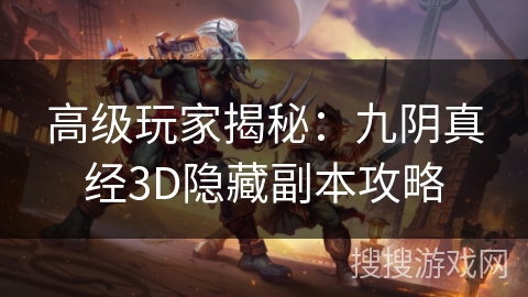高级玩家揭秘：九阴真经3D隐藏副本攻略