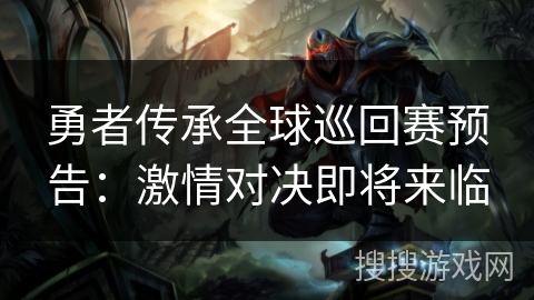 勇者传承全球巡回赛预告：激情对决即将来临