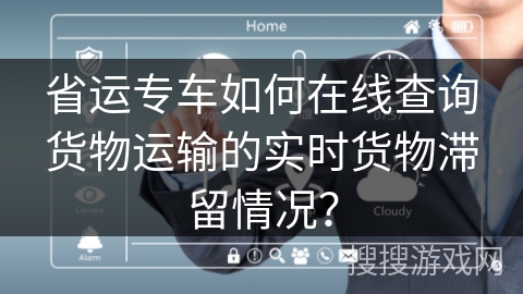省运专车如何在线查询货物运输的实时货物滞留情况？