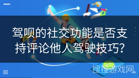 驾呗的社交功能是否支持评论他人驾驶技巧？