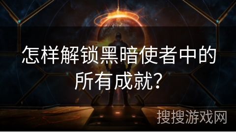 怎样解锁黑暗使者中的所有成就？