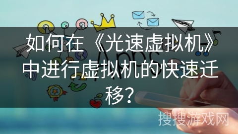 如何在《光速虚拟机》中进行虚拟机的快速迁移？