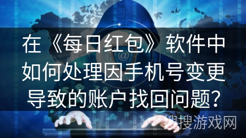 在《每日红包》软件中如何处理因手机号变更导致的账户找回问题？