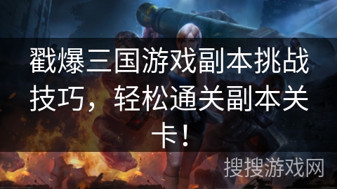 戳爆三国游戏副本挑战技巧，轻松通关副本关卡！