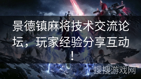 景德镇麻将技术交流论坛，玩家经验分享互动！