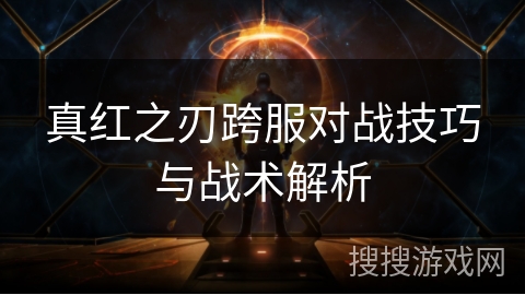 真红之刃跨服对战技巧与战术解析