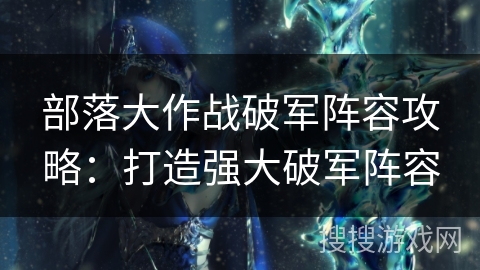 部落大作战破军阵容攻略：打造强大破军阵容