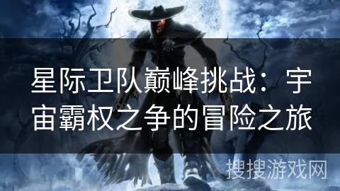 星际卫队巅峰挑战：宇宙霸权之争的冒险之旅