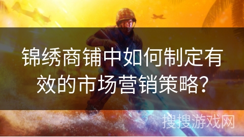 锦绣商铺中如何制定有效的市场营销策略？