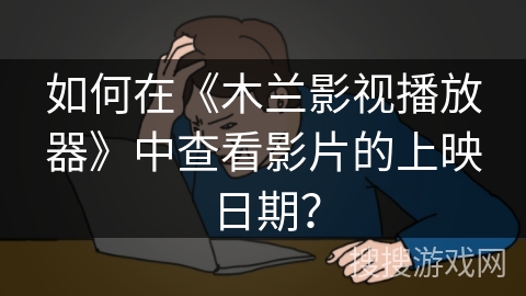 如何在《木兰影视播放器》中查看影片的上映日期？