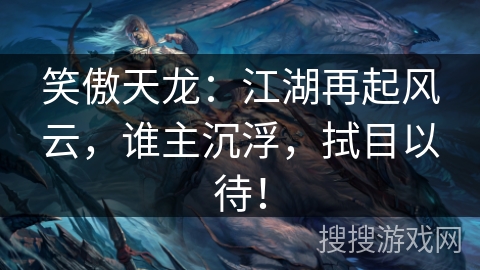 笑傲天龙：江湖再起风云，谁主沉浮，拭目以待！