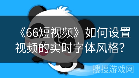 《66短视频》如何设置视频的实时字体风格？