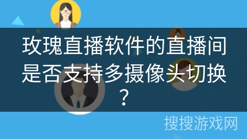玫瑰直播软件的直播间是否支持多摄像头切换？
