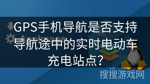 GPS手机导航是否支持导航途中的实时电动车充电站点？