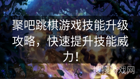 聚吧跳棋游戏技能升级攻略，快速提升技能威力！