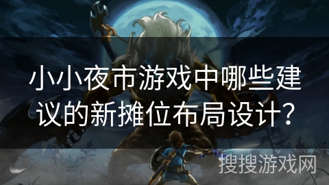 小小夜市游戏中哪些建议的新摊位布局设计？