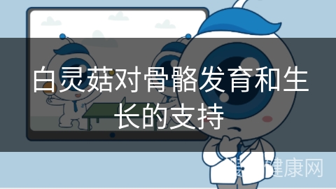 白灵菇对骨骼发育和生长的支持