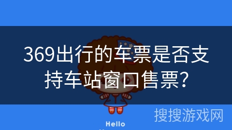 369出行的车票是否支持车站窗口售票？