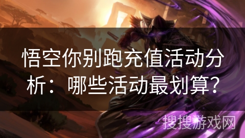 悟空你别跑充值活动分析：哪些活动最划算？