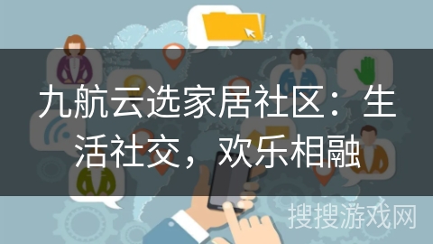 九航云选家居社区：生活社交，欢乐相融