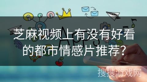 芝麻视频上有没有好看的都市情感片推荐？