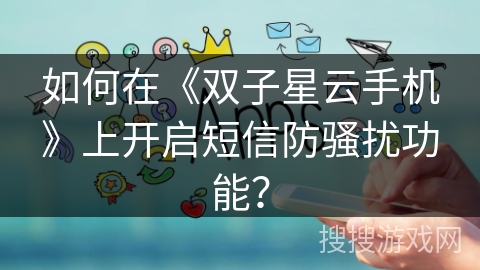 如何在《双子星云手机》上开启短信防骚扰功能？