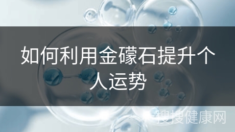 如何利用金礞石提升个人运势