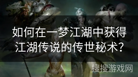 如何在一梦江湖中获得江湖传说的传世秘术？