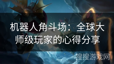 机器人角斗场：全球大师级玩家的心得分享