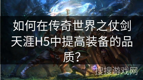 如何在传奇世界之仗剑天涯H5中提高装备的品质？