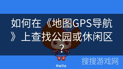 如何在《地图GPS导航》上查找公园或休闲区？