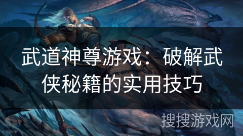 武道神尊游戏：破解武侠秘籍的实用技巧