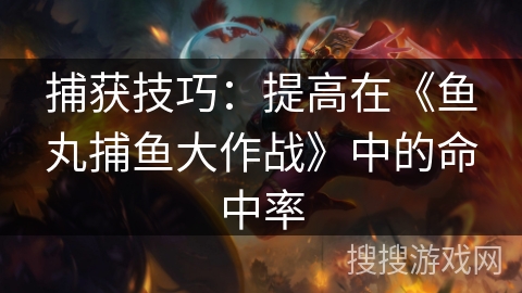 捕获技巧：提高在《鱼丸捕鱼大作战》中的命中率