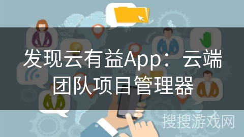 发现云有益App：云端团队项目管理器