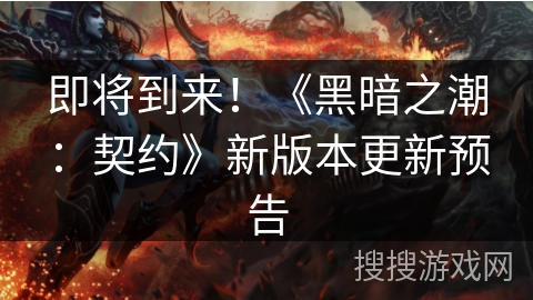 即将到来！《黑暗之潮：契约》新版本更新预告