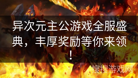 异次元主公游戏全服盛典，丰厚奖励等你来领！