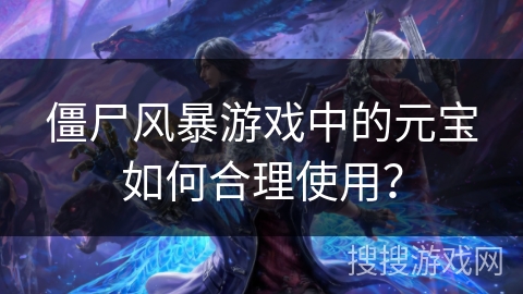 僵尸风暴游戏中的元宝如何合理使用？