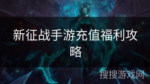 新征战手游充值福利攻略