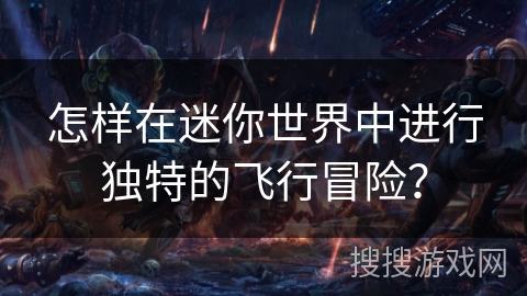 怎样在迷你世界中进行独特的飞行冒险？
