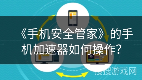 《手机安全管家》的手机加速器如何操作？