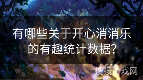 有哪些关于开心消消乐的有趣统计数据？