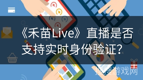 《禾苗Live》直播是否支持实时身份验证？
