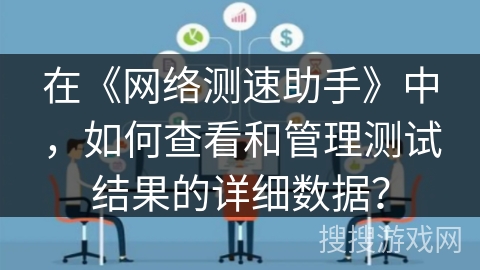 在《网络测速助手》中，如何查看和管理测试结果的详细数据？